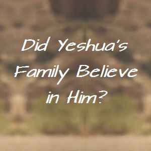 Did Yeshua's family believe in Him?