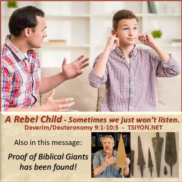 Tap image to read this weeks Tsiyon News edition entitled: A Rebel Child - sometimes we just will not listen Devarim Deuteronomy 9-10 also in this message Proof the Biblical Giants has been found!  