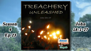 HIG S4 Ep23 - John 18:1-27 - Treachery Unleashed